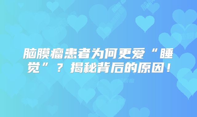 脑膜瘤患者为何更爱“睡觉”？揭秘背后的原因！