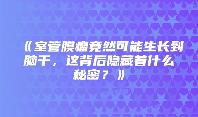 《室管膜瘤竟然可能生长到脑干，这背后隐藏着什么秘密？》