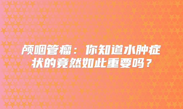 颅咽管瘤：你知道水肿症状的竟然如此重要吗？