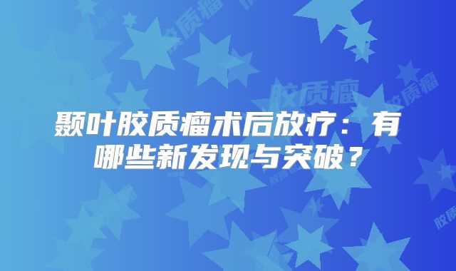 颞叶胶质瘤术后放疗：有哪些新发现与突破？