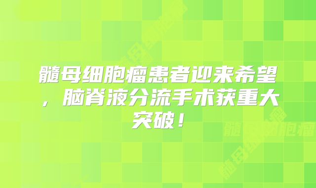 髓母细胞瘤患者迎来希望，脑脊液分流手术获重大突破！