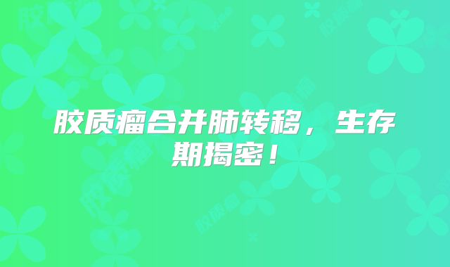 胶质瘤合并肺转移，生存期揭密！