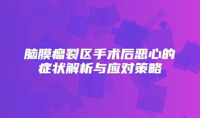 脑膜瘤裂区手术后恶心的症状解析与应对策略