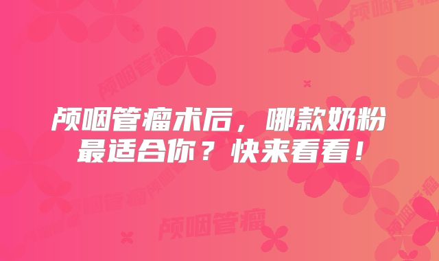 颅咽管瘤术后，哪款奶粉最适合你？快来看看！