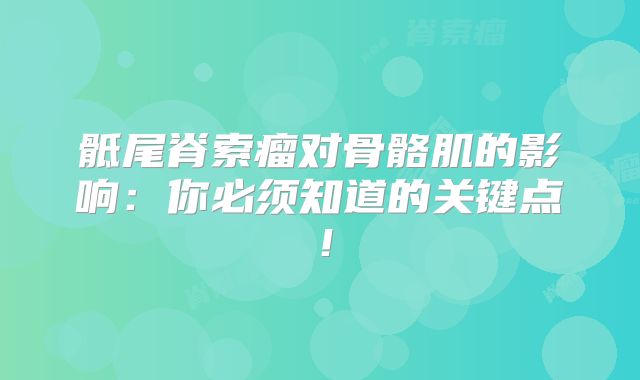 骶尾脊索瘤对骨骼肌的影响：你必须知道的关键点！