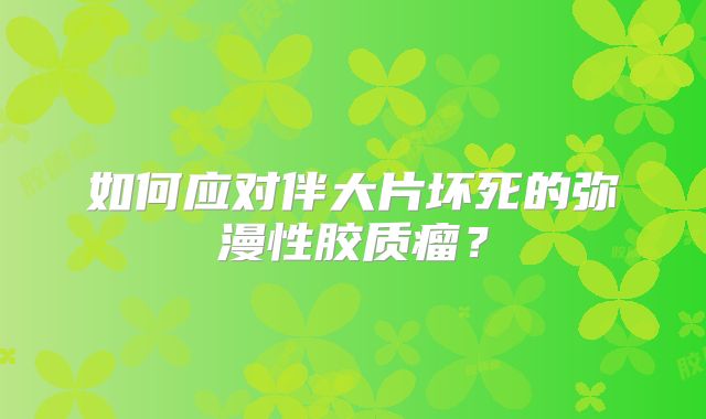 如何应对伴大片坏死的弥漫性胶质瘤？