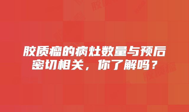 胶质瘤的病灶数量与预后密切相关，你了解吗？