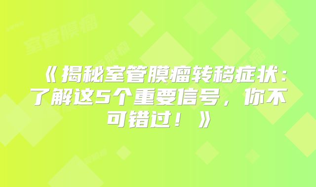 《揭秘室管膜瘤转移症状：了解这5个重要信号，你不可错过！》