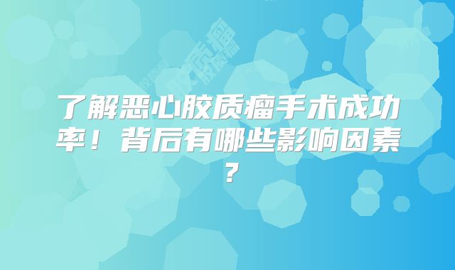 了解恶心胶质瘤手术成功率！背后有哪些影响因素？