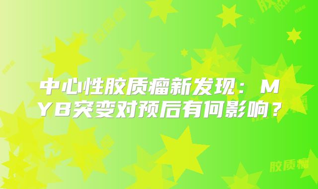 中心性胶质瘤新发现：MYB突变对预后有何影响？