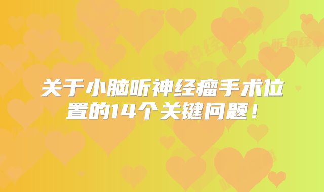 关于小脑听神经瘤手术位置的14个关键问题！