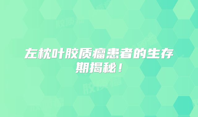 左枕叶胶质瘤患者的生存期揭秘！