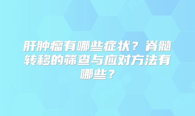 肝肿瘤有哪些症状？脊髓转移的筛查与应对方法有哪些？