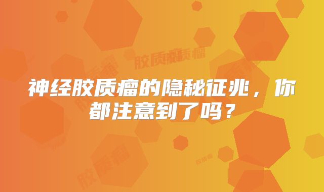 神经胶质瘤的隐秘征兆，你都注意到了吗？