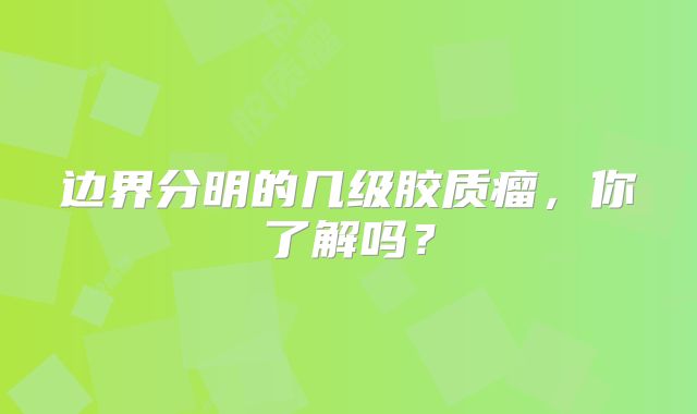 边界分明的几级胶质瘤，你了解吗？