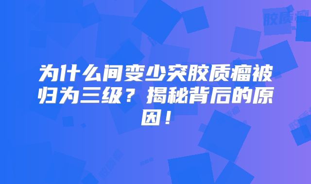 为什么间变少突胶质瘤被归为三级？揭秘背后的原因！