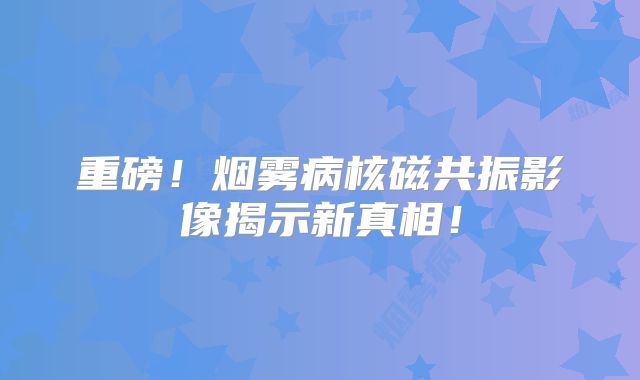 重磅！烟雾病核磁共振影像揭示新真相！