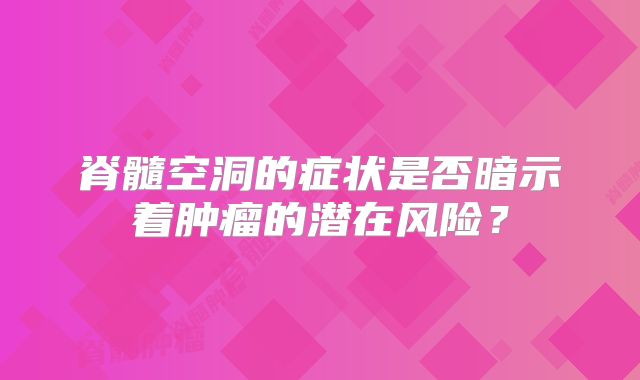 脊髓空洞的症状是否暗示着肿瘤的潜在风险？