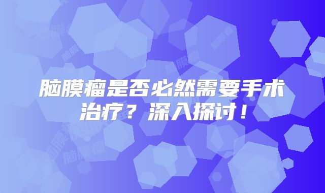 脑膜瘤是否必然需要手术治疗？深入探讨！