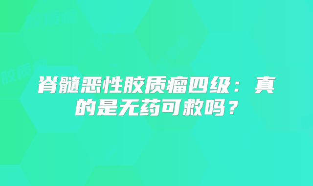 脊髓恶性胶质瘤四级：真的是无药可救吗？