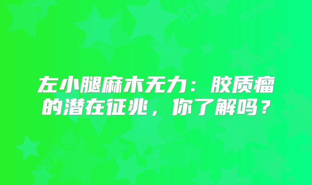 左小腿麻木无力：胶质瘤的潜在征兆，你了解吗？
