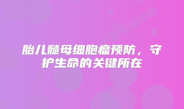 胎儿髓母细胞瘤预防，守护生命的关键所在