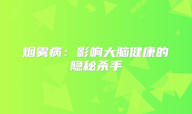 烟雾病：影响大脑健康的隐秘杀手