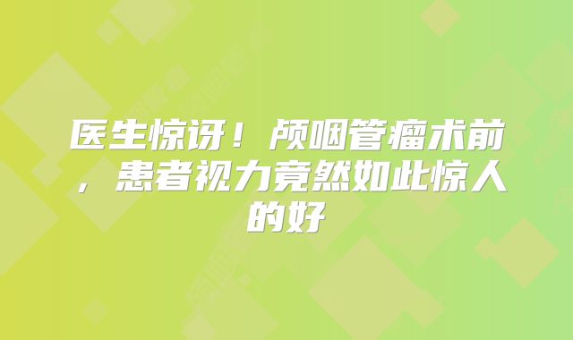 医生惊讶！颅咽管瘤术前，患者视力竟然如此惊人的好
