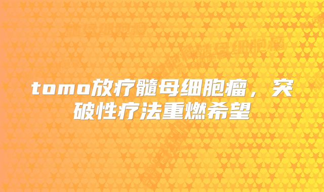 tomo放疗髓母细胞瘤，突破性疗法重燃希望