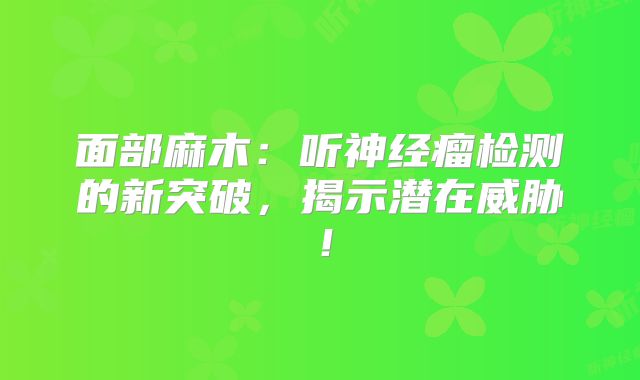 面部麻木：听神经瘤检测的新突破，揭示潜在威胁！