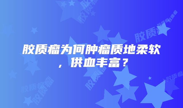 胶质瘤为何肿瘤质地柔软，供血丰富？