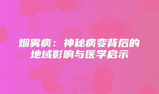 烟雾病：神秘病变背后的地域影响与医学启示