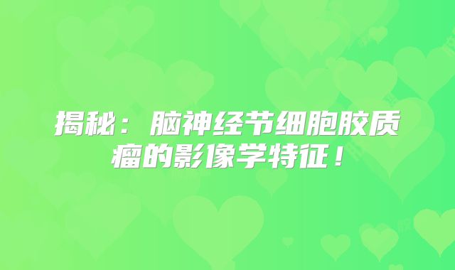 揭秘：脑神经节细胞胶质瘤的影像学特征！