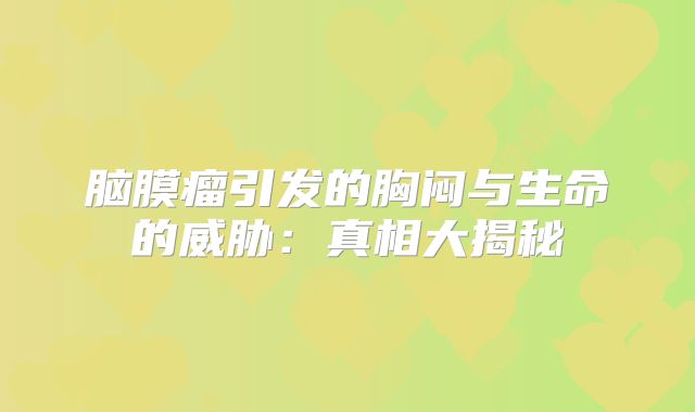 脑膜瘤引发的胸闷与生命的威胁：真相大揭秘