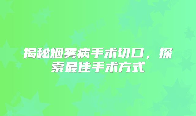 揭秘烟雾病手术切口，探索最佳手术方式