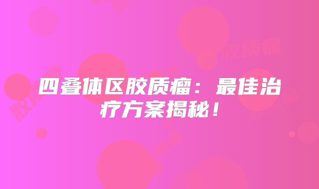 四叠体区胶质瘤：最佳治疗方案揭秘！