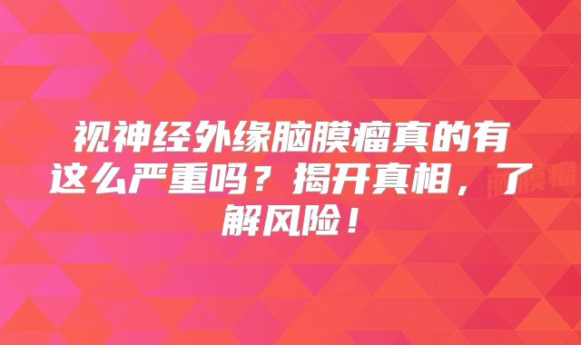 视神经外缘脑膜瘤真的有这么严重吗？揭开真相，了解风险！