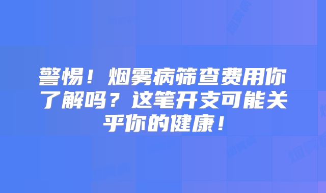 警惕！烟雾病筛查费用你了解吗？这笔开支可能关乎你的健康！