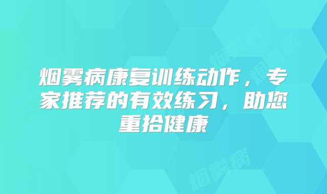 烟雾病康复训练动作，专家推荐的有效练习，助您重拾健康