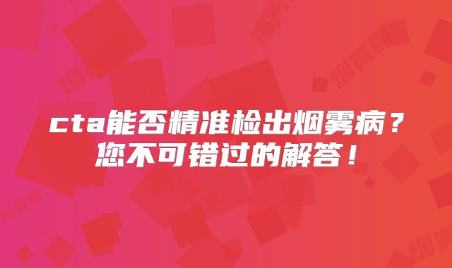 cta能否精准检出烟雾病？您不可错过的解答！
