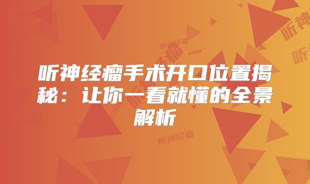听神经瘤手术开口位置揭秘：让你一看就懂的全景解析