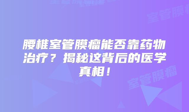 腰椎室管膜瘤能否靠药物治疗？揭秘这背后的医学真相！