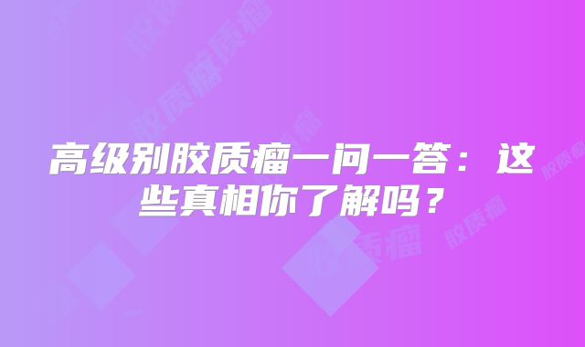 高级别胶质瘤一问一答：这些真相你了解吗？