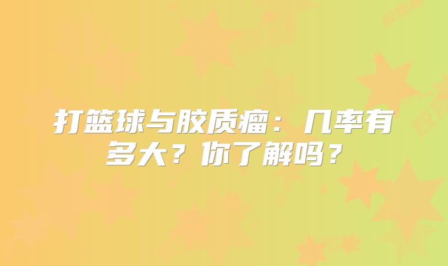 打篮球与胶质瘤：几率有多大？你了解吗？