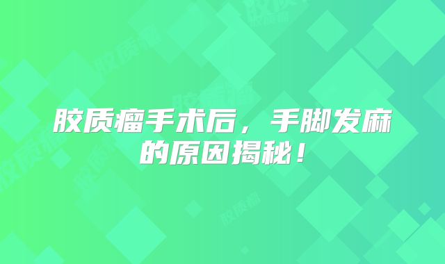 胶质瘤手术后，手脚发麻的原因揭秘！
