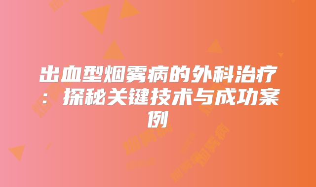 出血型烟雾病的外科治疗：探秘关键技术与成功案例