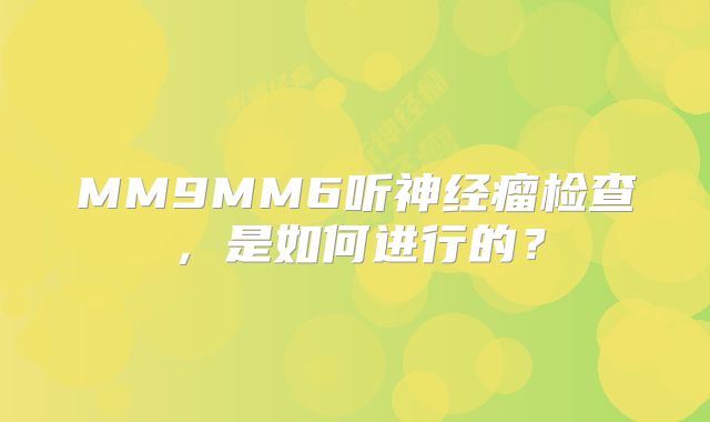 MM9MM6听神经瘤检查，是如何进行的？