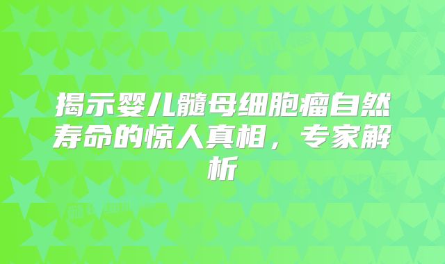 揭示婴儿髓母细胞瘤自然寿命的惊人真相，专家解析