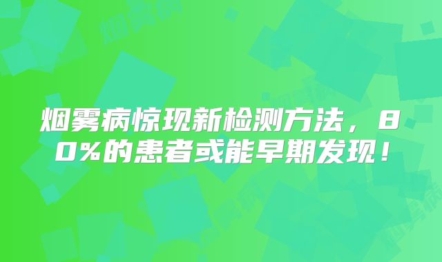 烟雾病惊现新检测方法，80%的患者或能早期发现！