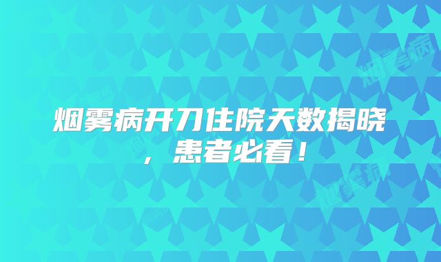 烟雾病开刀住院天数揭晓，患者必看！